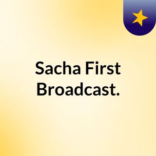 Sacha First Broadcast.