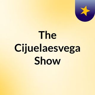 The Cijuelaesvega Show