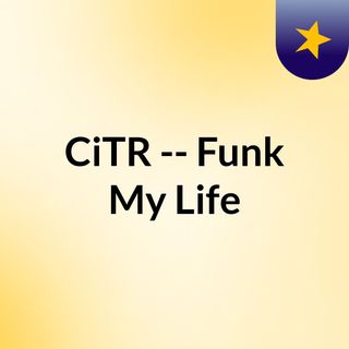 CiTR -- Funk My Life