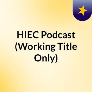 HIEC Podcast (Working Title Only)