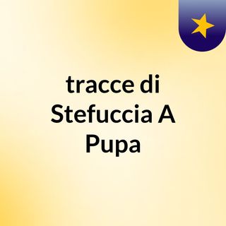 tracce di Stefuccia A Pupa