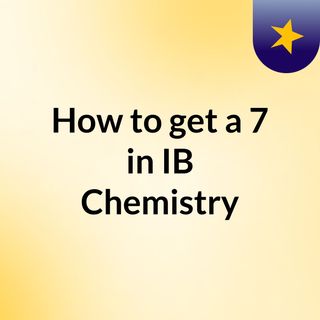 How to get a 7 in IB Chemistry?