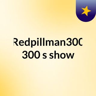Redpillman300 300's show