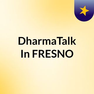 DharmaTalk In FRESNO