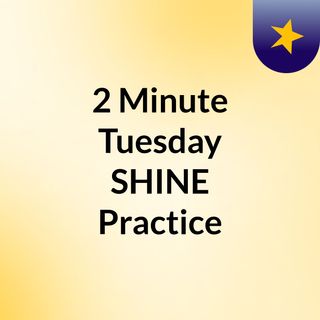 2 Minute Tuesday #SHINE Practice