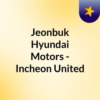 Jeonbuk Hyundai Motors Incheon United Jeonbuk Hyundai Motors Incheon United