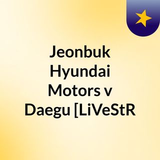 Jeonbuk Hyundai Motors V Daegu Livestr
