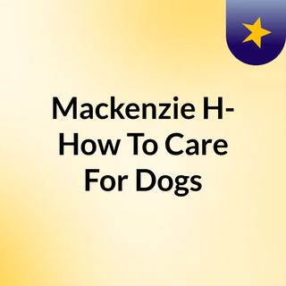 Mackenzie H- How To Care For Dogs