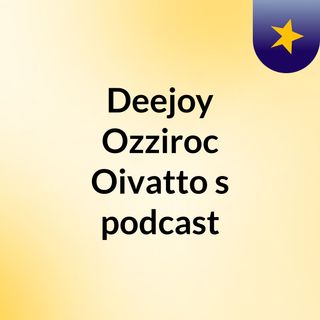 Deejoy Ozziroc Oivatto's podcast