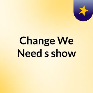 Change We Need's show