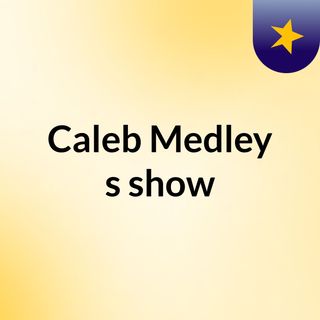 Caleb Medley's show