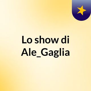 Lo show di Ale_Gaglia