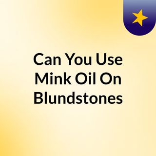 Can You Use Mink Oil On Blundstones