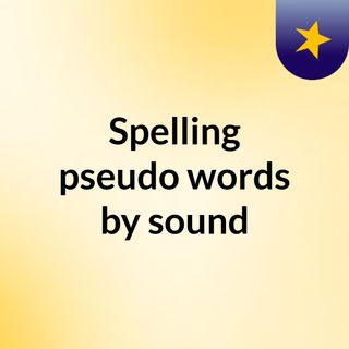 Spelling pseudo words by sound