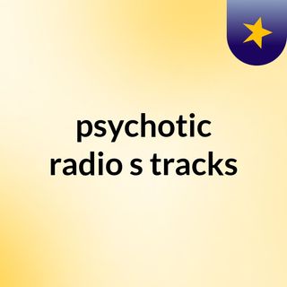 psychotic radio's tracks