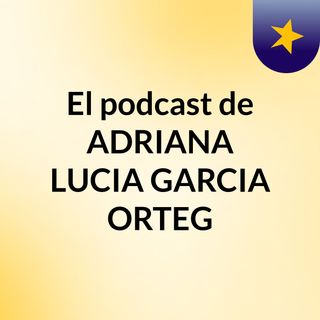 El podcast de ADRIANA LUCIA GARCIA ORTEG