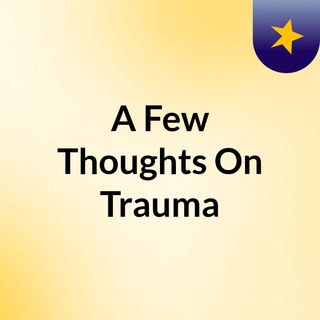 A Few Thoughts On Trauma