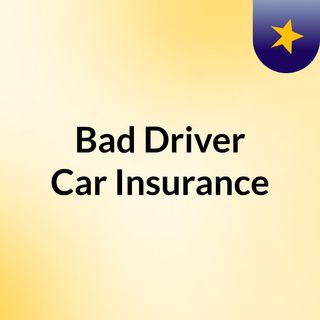 Bad  Driver Car Insurance