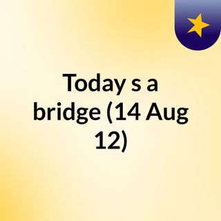 Today's a bridge (14 Aug 12)