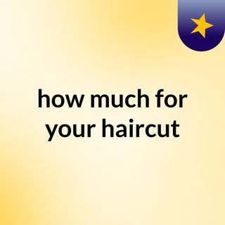 how much for your haircut?