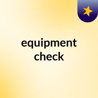 equipment check
