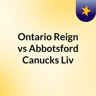 Ontario Reign vs Abbotsford Canucks Liv