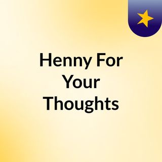 Henny For Your Thoughts