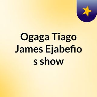 Ogaga Tiago James Ejabefio's show