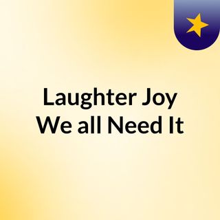 Laughter & Joy, We all Need It