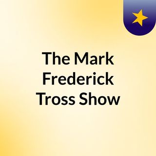 The Mark Frederick Tross Show