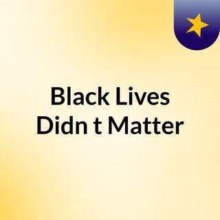 Black Lives Didn't Matter