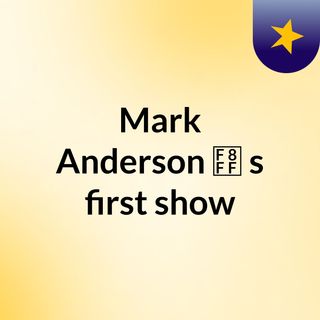 Mark Anderson 's first show
