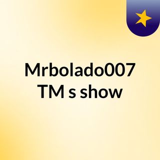 Mrbolado007 TM's show