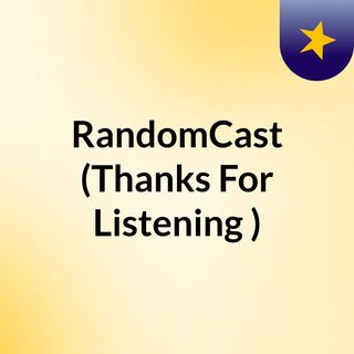 RandomCast (Thanks For Listening )