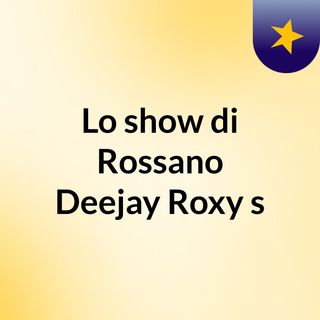 Lo show di Rossano Deejay Roxy's