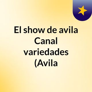 El show de avila Canal variedades (Avila