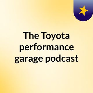 The Toyota performance garage podcast