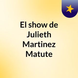 El show de Julieth Martinez Matute