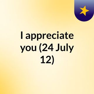 I appreciate you (24 July 12)
