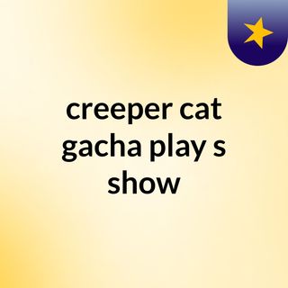 creeper cat gacha play's show