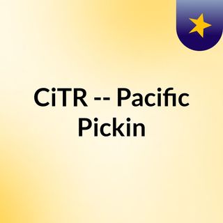 CiTR -- Pacific Pickin'