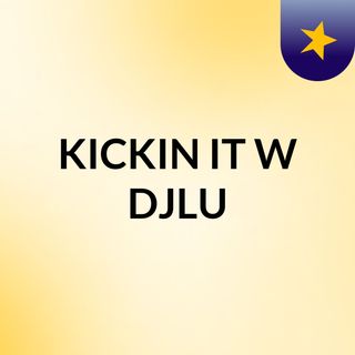 KICKIN IT W/ DJLU