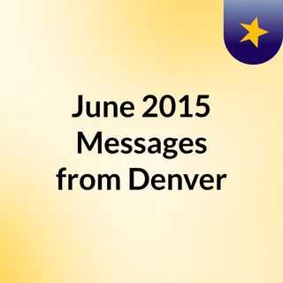 June 2015 Messages from Denver