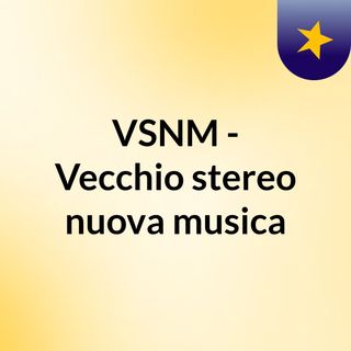 VSNM - Vecchio stereo nuova musica