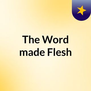 The Word made Flesh