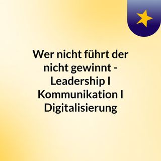 Wer nicht führt, der nicht gewinnt  - Leadership I Kommunikation I Digitalisierung