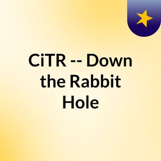 CiTR -- Down the Rabbit Hole