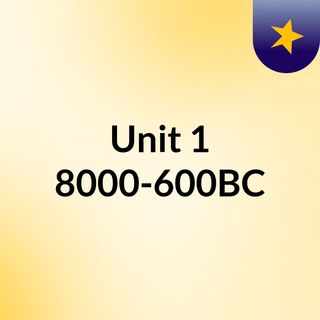 Unit 1:  8000-600BC