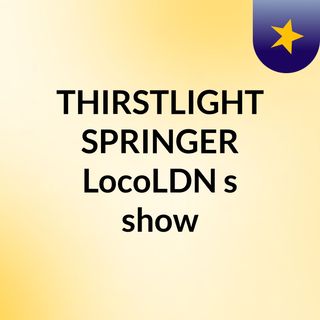 THIRSTLIGHT SPRINGER & LocoLDN's show
