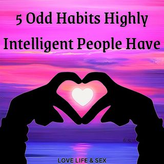 5 Odd Habits Highly Intelligent People Have